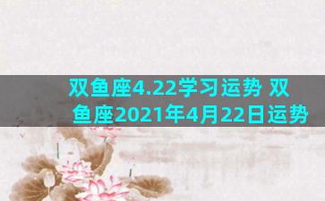 双鱼座4.22学习运势 双鱼座2021年4月22日运势